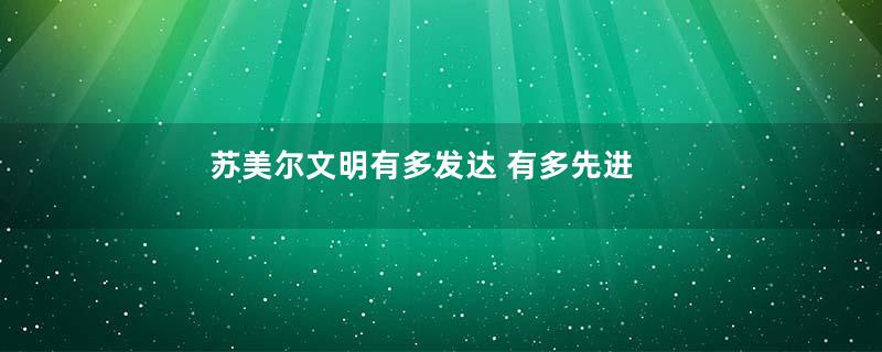 苏美尔文明有多发达 有多先进